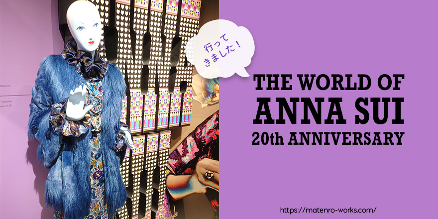 The World Of Anna Sui 展を見てきました マテンロワークス